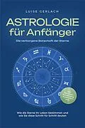 E-Book (epub) Astrologie für Anfänger - Die verborgene Botschaft der Sterne: Wie die Sterne Ihr Leben bestimmen und wie Sie diese Schritt für Schritt deuten - inkl. Horoskope, Sterndeutung, Sternzeichen uvm. von Luise Gerlach