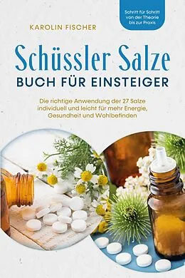 E-Book (epub) Schüssler Salze Buch für Einsteiger: Die richtige Anwendung der 27 Salze individuell und leicht für mehr Energie, Gesundheit und Wohlbefinden - Schritt für Schritt von der Theorie bis zur Praxis von Karolin Fischer