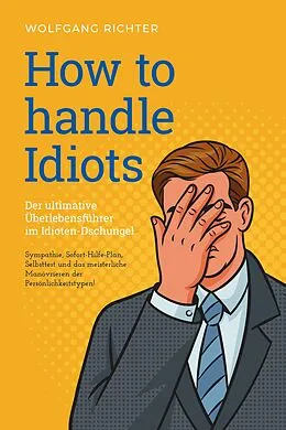 E-Book (epub) How to Handle Idiots: Der ultimative Überlebensführer im Idioten-Dschungel - Sympathie, Sofort-Hilfe-Plan, Selbsttest und das meisterliche Manövrieren der Persönlichkeitstypen! von Wolfgang Richter
