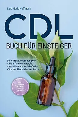 E-Book (epub) CDL Buch für Einsteiger: Die richtige Anwendung von A bis Z für mehr Energie, Gesundheit und Wohlbefinden - Von der Theorie bis zur Praxis - inkl. Studienbelege, DIY Tipps und CDL bei Haustieren von Lara Maria Hoffmann
