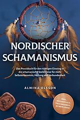 E-Book (epub) Nordischer Schamanismus: Das Praxisbuch für den richtigen Einstieg in die schamanische Seelenreise für mehr Selbsterkenntnis, Heilung und Verbundenheit - inkl. Heilrituale, Traumarbeit, Runen lesen von Almina Olsson