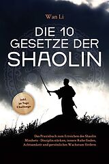 E-Book (epub) Die 10 Gesetze der Shaolin: Das Praxisbuch zum Erreichen des Shaolin Mindsets - Disziplin stärken, innere Ruhe finden, Achtsamkeit und persönliches Wachstum fördern - inkl. 30 Tage Challenge von Wan Li