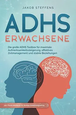 E-Book (epub) ADHS Erwachsene: Die große ADHS Toolbox für maximale Aufmerksamkeitssteigerung, effektives Zeitmanagement und stabile Beziehungen - inkl. Praxis-Workbook für direkten Anwendungserfolg von Jakob Steffens