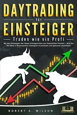 E-Book (epub) DAYTRADING FÜR EINSTEIGER - Traden wie ein Profi: Wie Sie mit den Strategien der Super-Erfolgreichen in Aktien, ETF, Forex und CFD intelligent investieren und an der Börse höchst profitabel handeln von Robert A. Wilson