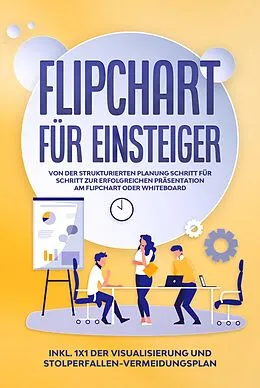 E-Book (epub) Flipchart für Einsteiger: Von der strukturierten Planung Schritt für Schritt zur erfolgreichen Präsentation am Flipchart oder Whiteboard |inkl. 1x1 der Visualisierung und Stolperfallen-Vermeidungsplan von Sophie Gerdes