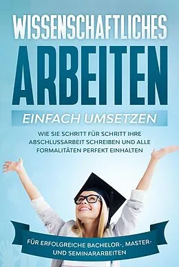 E-Book (epub) Wissenschaftliches Arbeiten einfach umsetzen: Wie Sie Schritt für Schritt Ihre Abschlussarbeit schreiben und alle Formalitäten perfekt einhalten|Für erfolgreiche Bachelor-, Master- und Seminararbeiten von Matthias Schreiber