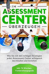 E-Book (epub) Im Assessment Center überzeugen: Wie Sie mit den richtigen Strategien jedes Assessment Center erfolgreich durchlaufen und bestehen - inkl. 5-Wochen-Vorbereitungsguide von Sebastian Grapengeter