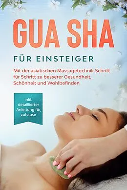 E-Book (epub) Gua Sha für Einsteiger: Mit der asiatischen Massagetechnik Schritt für Schritt zu besserer Gesundheit, Schönheit und Wohlbefinden - inkl. detaillierter Anleitung für zuhause von Lorina Grapengeter