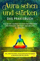 E-Book (epub) Aura sehen und stärken - Das Praxisbuch: Wie Sie die 7 Auraschichten wahrnehmen und reinigen, um Kraft und Heilung zu erfahren - inkl. Meditationen, Visualisierungstechniken & Übungen zum Hellsehen von Ana Devi