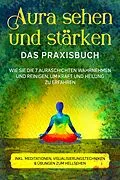 E-Book (epub) Aura sehen und stärken - Das Praxisbuch: Wie Sie die 7 Auraschichten wahrnehmen und reinigen, um Kraft und Heilung zu erfahren - inkl. Meditationen, Visualisierungstechniken & Übungen zum Hellsehen von Ana Devi