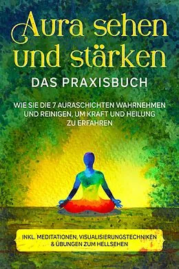E-Book (epub) Aura sehen und stärken - Das Praxisbuch: Wie Sie die 7 Auraschichten wahrnehmen und reinigen, um Kraft und Heilung zu erfahren - inkl. Meditationen, Visualisierungstechniken & Übungen zum Hellsehen von Ana Devi