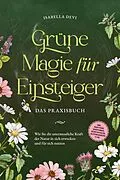 E-Book (epub) Grüne Magie für Einsteiger - Das Praxisbuch: Wie Sie die unermessliche Kraft der Natur in sich erwecken und für sich nutzen | inkl. Krafttiere Spiritfinder, Hexen Ritualen, Blütenessenzen u.v.m. von Isabella Devi