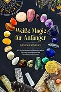 E-Book (epub) Weiße Magie für Anfänger - Das Praxisbuch: Wie Sie Ihre magischen Fähigkeiten Schritt für Schritt entwickeln und das Hexenhandwerk erlernen - inkl. Ritualen, Energiearbeit, Edelsteine u.v.m. von Aja Devi
