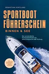 E-Book (epub) Sportbootführerschein Binnen & See: Der verständliche Komplettleitfaden für eine erfolgreiche SBF Prüfung - inkl. Prüfungsfragen mit Antworten, Übungen & Praxiswissen von Sebastian Kortlang
