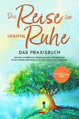E-Book (epub) Die Reise zur inneren Ruhe - Das Praxisbuch: Wie Sie mit effektiver Selbstregulation Gelassenheit lernen, Stress reduzieren und positives Denken etablieren - inkl. Selbstregulations-Journal von Alexander Pipetz