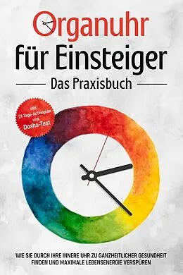 E-Book (epub) Organuhr für Einsteiger - Das Praxisbuch: Wie Sie durch Ihre innere Uhr zu ganzheitlicher Gesundheit finden und maximale Lebensenergie verspüren - inkl. 21-Tage-Actionplan und Dosha-Test von Maria Seenberg