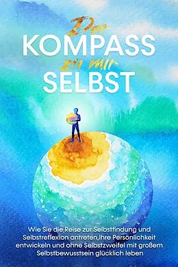 E-Book (epub) Der Kompass zu mir selbst: Wie Sie die Reise zur Selbstfindung und Selbstreflexion antreten, Ihre Persönlichkeit entwickeln und ohne Selbstzweifel mit großem Selbstbewusstsein glücklich leben von Maximilian Wolters
