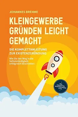 E-Book (epub) Kleingewerbe gründen leicht gemacht - Die Komplettanleitung zur Existenzgründung: Wie Sie den Weg in die Selbstständigkeit erfolgreich beschreiten - inkl. Checklisten, Musterrechnung u.v.m. von Johannes Brehme