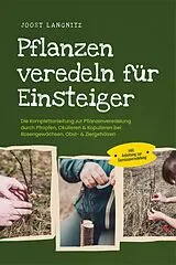 E-Book (epub) Pflanzen veredeln für Einsteiger: Die Komplettanleitung zur Pflanzenveredelung durch Pfropfen, Okulieren & Kopulieren bei Rosengewächsen, Obst- & Ziergehölzen - inkl. Anleitung zur Gemüseveredelung von Joost Langnitz