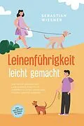 E-Book (epub) Leinenführigkeit leicht gemacht: Wie Sie mit spielerischem Leinentraining Ihren Hund vorbildlich erziehen und in jeder Situation gekonnt reagieren - inkl. der besten Übungen & Tipps von Sebastian Wiesner