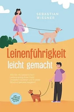 E-Book (epub) Leinenführigkeit leicht gemacht: Wie Sie mit spielerischem Leinentraining Ihren Hund vorbildlich erziehen und in jeder Situation gekonnt reagieren - inkl. der besten Übungen & Tipps von Sebastian Wiesner