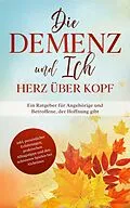 E-Book (epub) Die Demenz und Ich - Herz über Kopf: Ein Ratgeber für Angehörige und Betroffene, der Hoffnung gibt | inkl. persönlicher Erfahrungen, praktischen Alltagstipps und den schönsten Spielen bei Alzheimer von Miriam Sonnenberg