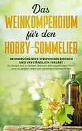 E-Book (epub) Das Weinkompendium für den Hobby-Sommelier: Beeindruckendes Weinwissen einfach und verständlich erklärt - So finden Sie zu jedem Gericht den passenden Wein und zu jedem Wein ein fachmännisches Urteil von Tobias Baumberger
