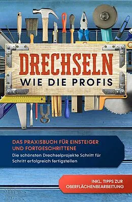 E-Book (epub) Drechseln wie die Profis: Das Praxisbuch für Einsteiger und Fortgeschrittene - Die schönsten Drechselprojekte Schritt für Schritt erfolgreich fertigstellen inkl. Tipps zur Oberflächenbearbeitung von Tobias Bergstein