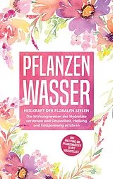 E-Book (epub) Pflanzenwasser: Heilkraft der floralen Seelen - Die Wirkungsweisen der Hydrolate verstehen und Gesundheit, Heilung und Entspannung erfahren inkl. Anleitung, um Pflanzenwässer selbst herzustellen von Verena Grapengeter