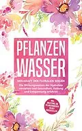 E-Book (epub) Pflanzenwasser: Heilkraft der floralen Seelen - Die Wirkungsweisen der Hydrolate verstehen und Gesundheit, Heilung und Entspannung erfahren inkl. Anleitung, um Pflanzenwässer selbst herzustellen von Verena Grapengeter