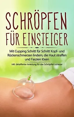 E-Book (epub) Schröpfen für Einsteiger: Mit Cupping Schritt für Schritt Kopf- und Rückenschmerzen lindern, die Haut straffen und Faszien lösen - inkl. detaillierter Anleitung für das Schröpfen zuhause von Lorina Grapengeter