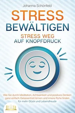 E-Book (epub) STRESS BEWÄLTIGEN - Stress weg auf Knopfdruck: Wie Sie durch Meditation, Achtsamkeit und positives Denken ganz einfach Gelassenheit lernen und innere Ruhe finden - für mehr Glück und Lebensfreude von Johanna Schönfeld