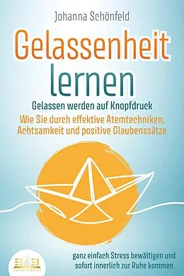 E-Book (epub) GELASSENHEIT LERNEN - Gelassen werden auf Knopfdruck: Wie Sie durch effektive Atemtechniken, Achtsamkeit und positive Glaubenssätze ganz einfach Stress bewältigen und sofort innerlich zur Ruhe kommen von Johanna Schönfeld