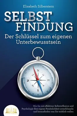 E-Book (epub) SELBSTFINDUNG - Der Schlüssel zum eigenen Unterbewusstsein: Wie Sie mit effektiver Selbstreflexion und Psychologie Ihre eigene Persönlichkeit entschlüsseln und herausfinden was Sie wirklich wollen von Elisabeth Silberstern