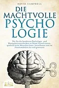 E-Book (epub) DIE MACHTVOLLE PSYCHOLOGIE: Wie Sie die bewährten Psychologie- und Manipulationstechniken zu Ihrem Vorteil nutzen, spielend leicht Menschen lesen, beeinflussen und im Handumdrehen für sich gewinnen von David Campbell