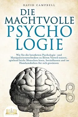 E-Book (epub) DIE MACHTVOLLE PSYCHOLOGIE: Wie Sie die bewährten Psychologie- und Manipulationstechniken zu Ihrem Vorteil nutzen, spielend leicht Menschen lesen, beeinflussen und im Handumdrehen für sich gewinnen von David Campbell