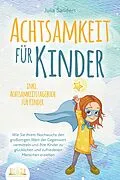 E-Book (epub) ACHTSAMKEIT FÜR KINDER: Wie Sie Ihrem Nachwuchs den großartigen Wert der Gegenwart vermitteln und Ihre Kinder zu glücklichen und zufriedenen Menschen erziehen - inkl. Achtsamkeitstagebuch für Kinder von Julia Sanders