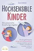 E-Book (epub) HOCHSENSIBLE KINDER - Der praxisnahe Erziehungsratgeber: Wie Sie gefühlsstarke Kinder mit Hochsensibilität richtig verstehen, optimal fördern und liebevoll erziehen, ohne zu schimpfen von Julia Sanders
