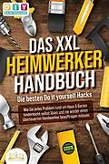 E-Book (epub) DAS XXL HEIMWERKER HANDBUCH - Die besten Do it yourself Hacks: Wie Sie jedes Problem rund um Haus & Garten kinderleicht selbst lösen und nie wieder einen überteuerten Handwerker beauftragen müssen von DIY Do it yourself