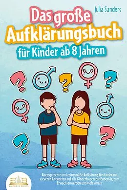 E-Book (epub) Das große Aufklärungsbuch für Kinder ab 8 Jahren: Altersgerechte und zeitgemäße Aufklärung für Kinder mit cleveren Antworten auf alle Kinderfragen zur Pubertät, zum Erwachsenwerden und vieles mehr von Julia Sanders