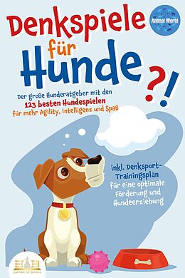 E-Book (epub) DENKSPIELE FÜR HUNDE: Der große Hunderatgeber mit den 123 besten Hundespielen für mehr Agility, Intelligenz und Spaß - inkl. Denksport-Trainingsplan für eine optimale Förderung und Hundeerziehung von Animal World