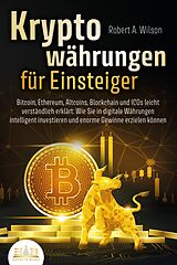 E-Book (epub) KRYPTOWÄHRUNGEN FÜR EINSTEIGER - Bitcoin, Ethereum, Altcoins, Blockchain und ICOs leicht verständlich erklärt: Wie Sie in digitale Währungen intelligent investieren und enorme Gewinne erzielen können von Robert A. Wilson
