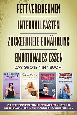 E-Book (epub) Fett verbrennen, Intervallfasten, Zuckerfreie Ernährung und Emotionales Essen: Das große 4 in 1 Buch! Wie Sie eine gesunde Ernährungsweise leicht etablieren und Ihre persönliche Traumfigur erreichen von Lena Siemers