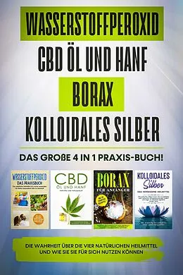 E-Book (epub) Wasserstoffperoxid | CBD Öl und Hanf | Borax | Kolloidales Silber: Das große 4 in 1 Praxis-Buch! Die Wahrheit über die 4 natürlichen Heilmittel und wie Sie sie für sich nutzen können von Tobias Langnitz