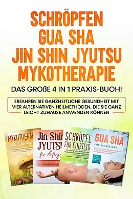 E-Book (epub) Schröpfen | Gua Sha | Jin Shin Jyutsu | Mykotherapie: Das große 4 in 1 Praxis-Buch! Erfahren Sie ganzheitliche Gesundheit mit vier alternativen Heilmethoden, die Sie ganz leicht zuhause anwenden können von Lorina Grapengeter