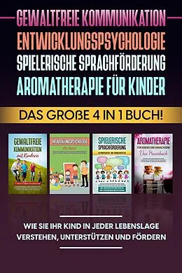 E-Book (epub) Gewaltfreie Kommunikation | Entwicklungspsychologie | Spielerische Sprachförderung | Aromatherapie für Kinder: Das große 4 in 1 Buch! Wie Sie Ihr Kind in jeder Lebenslage verstehen, unterstützen und fördern von Emma Hofmann