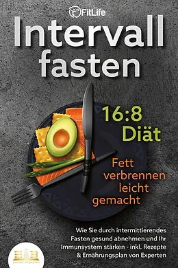 E-Book (epub) INTERVALLFASTEN 16:8 DIÄT - Fett verbrennen leicht gemacht: Wie Sie durch intermittierendes Fasten gesund abnehmen und Ihr Immunsystem stärken - inkl. Rezepte & Ernährungsplan von Experten von Fit Life