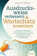 E-Book (epub) Ausdrucksweise verbessern & Wortschatz erweitern: Wie Sie zum Meister der Kommunikation, Rhetorik und Körpersprache werden und jeden Smalltalk mit brillanter Wortakrobatik dominieren (inkl. Übungen) von Leonard Winter