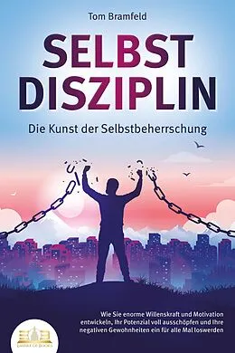E-Book (epub) SELBSTDISZIPLIN - Die Kunst der Selbstbeherrschung: Wie Sie enorme Willenskraft und Motivation entwickeln, Ihr Potenzial voll ausschöpfen und Ihre negativen Gewohnheiten ein für alle Mal loswerden von Tom Bramfeld
