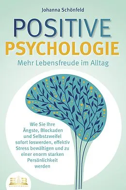 E-Book (epub) POSITIVE PSYCHOLOGIE - Mehr Lebensfreude im Alltag: Wie Sie Ihre Ängste, Blockaden und Selbstzweifel sofort loswerden, effektiv Stress bewältigen und zu einer enorm starken Persönlichkeit werden von Johanna Schönfeld